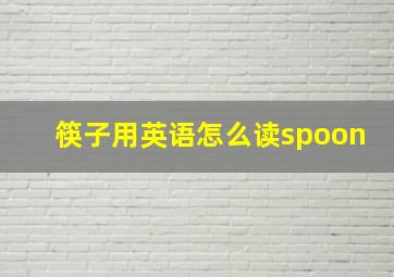 筷子用英语怎么读spoon