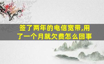 签了两年的电信宽带,用了一个月就欠费怎么回事