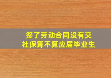 签了劳动合同没有交社保算不算应届毕业生