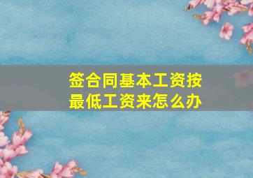 签合同基本工资按最低工资来怎么办