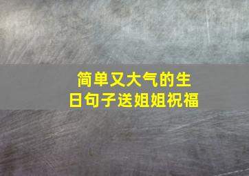 简单又大气的生日句子送姐姐祝福