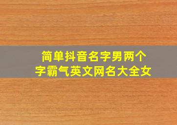 简单抖音名字男两个字霸气英文网名大全女