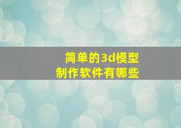 简单的3d模型制作软件有哪些