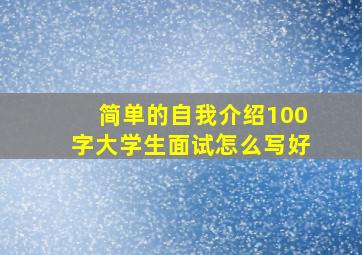 简单的自我介绍100字大学生面试怎么写好