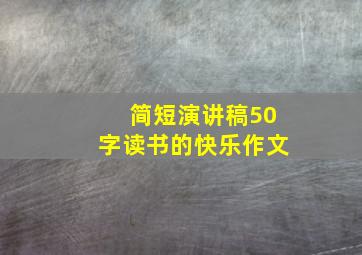 简短演讲稿50字读书的快乐作文