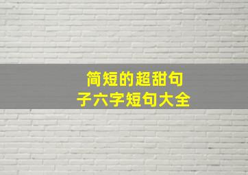 简短的超甜句子六字短句大全