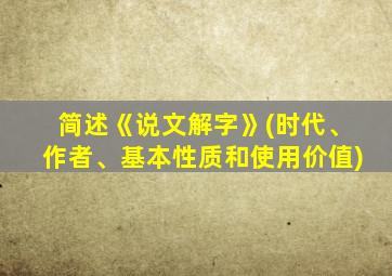 简述《说文解字》(时代、作者、基本性质和使用价值)