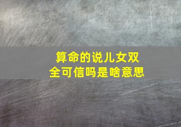 算命的说儿女双全可信吗是啥意思