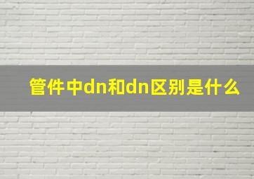 管件中dn和dn区别是什么