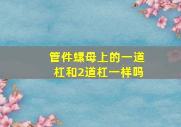 管件螺母上的一道杠和2道杠一样吗