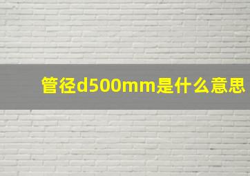 管径d500mm是什么意思