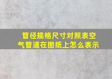 管径规格尺寸对照表空气管道在图纸上怎么表示