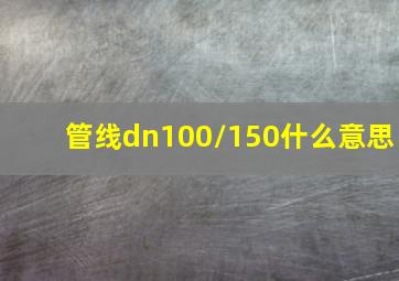 管线dn100/150什么意思