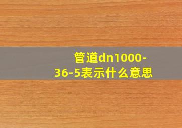 管道dn1000-36-5表示什么意思