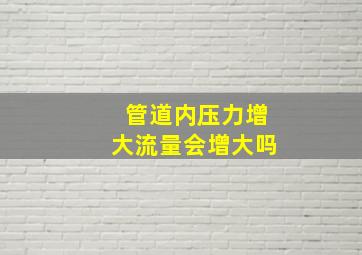 管道内压力增大流量会增大吗