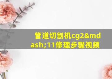 管道切割机cg2—11修理步骤视频