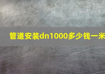 管道安装dn1000多少钱一米