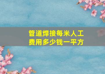 管道焊接每米人工费用多少钱一平方