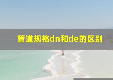 管道规格dn和de的区别