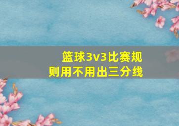 篮球3v3比赛规则用不用出三分线