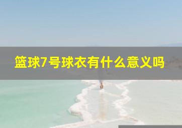 篮球7号球衣有什么意义吗