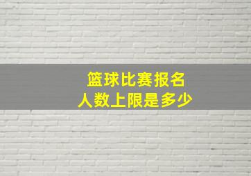 篮球比赛报名人数上限是多少