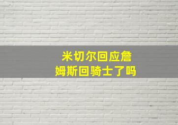 米切尔回应詹姆斯回骑士了吗