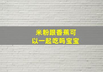 米粉跟香蕉可以一起吃吗宝宝