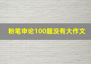 粉笔申论100题没有大作文