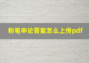 粉笔申论答案怎么上传pdf