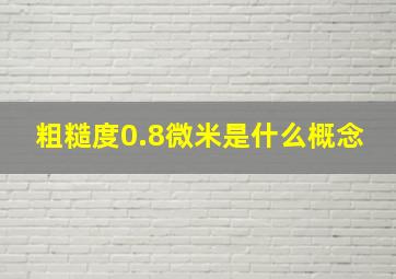 粗糙度0.8微米是什么概念