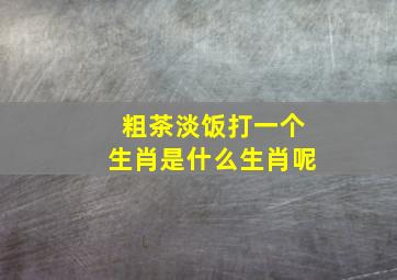 粗茶淡饭打一个生肖是什么生肖呢