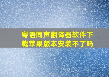 粤语同声翻译器软件下载苹果版本安装不了吗