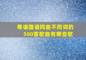 粤语国语同曲不同词的500首歌曲有哪些歌