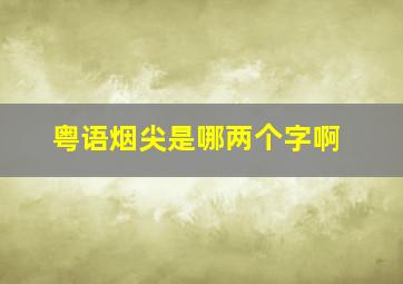 粤语烟尖是哪两个字啊