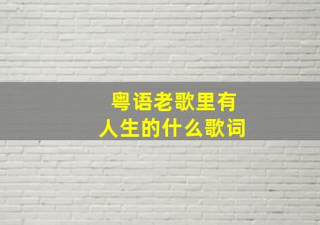 粤语老歌里有人生的什么歌词