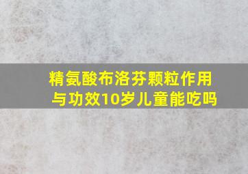 精氨酸布洛芬颗粒作用与功效10岁儿童能吃吗