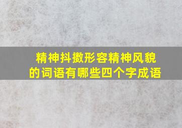 精神抖擞形容精神风貌的词语有哪些四个字成语