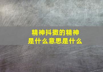 精神抖擞的精神是什么意思是什么