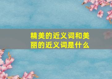 精美的近义词和美丽的近义词是什么