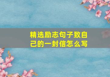 精选励志句子致自己的一封信怎么写