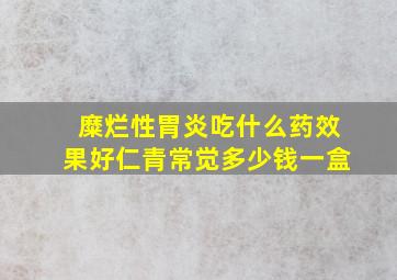 糜烂性胃炎吃什么药效果好仁青常觉多少钱一盒