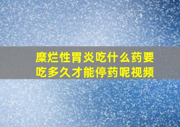 糜烂性胃炎吃什么药要吃多久才能停药呢视频