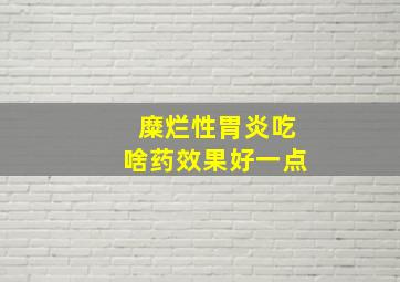 糜烂性胃炎吃啥药效果好一点