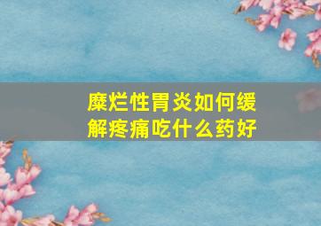 糜烂性胃炎如何缓解疼痛吃什么药好