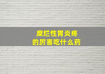 糜烂性胃炎疼的厉害吃什么药