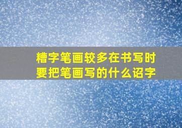 糟字笔画较多在书写时要把笔画写的什么诏字