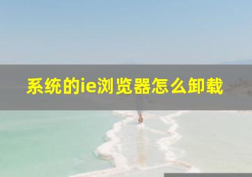 系统的ie浏览器怎么卸载