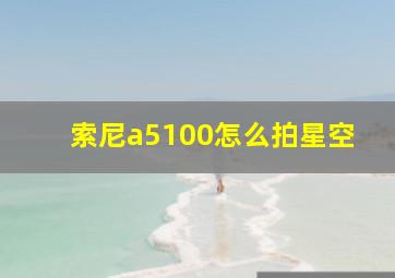 索尼a5100怎么拍星空