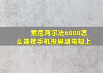 索尼阿尔法6000怎么连接手机投屏到电视上